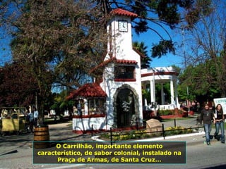O Carrilhão, importante elemento
característico, de sabor colonial, instalado na
Praça de Armas, de Santa Cruz...
 