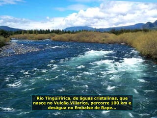 Rio Tinguiririca, de águas cristalinas, que
nasce no Vulcão Villarica, percorre 100 km e
deságua no Embalse de Rape...
 