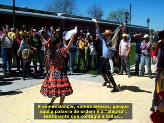 E vamos dançar, vamos brincar, porque
aqui a palavra de ordem é a “alegria”,
sentimento que contagia a todos...
 