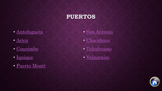PUERTOS
• Antofagasta
• Arica
• Coquimbo
• Iquique
• Puerto Montt
• San Antonio
• Chacabuco
• Talcahuano
• Valparaíso
 