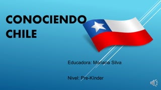 CONOCIENDO
CHILE
Educadora: Mariana Silva
Nivel: Pre-Kínder
 