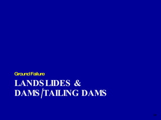 LANDSLIDES &  DAMS/TAILING DAMS Ground Failure 