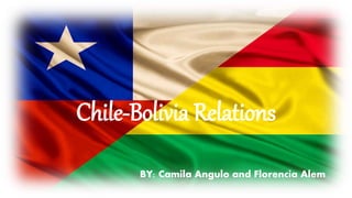 Chile-Bolivia Relations
BY: Camila Angulo and Florencia Alem
 