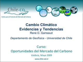 Valdivia, Mayo 2009 Curso: Oportunidades del Mercado del Carbono Cambio Climático Evidencias y Tendencias René D. Garreaud Departamento de Geofísica - Universidad de Chile 
