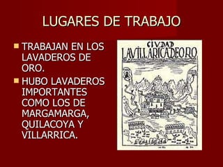 LUGARES DE TRABAJO TRABAJAN EN LOS LAVADEROS DE ORO. HUBO LAVADEROS IMPORTANTES COMO LOS DE MARGAMARGA, QUILACOYA Y VILLARRICA. 