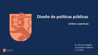 Diseño de políticas públicas
Dr. Mariana Salgado
Innovadores Públicos
1.12.2022
Límites y aperturas
 