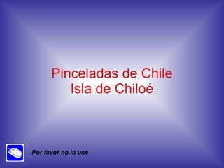 Pinceladas de Chile Isla de Chiloé Por favor no lo use 