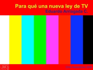 Para qué una nueva ley de TV Eduardo Arriagada C. Chile MediaSsow 2008 