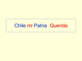 Chile  mi  Patria   Querida 