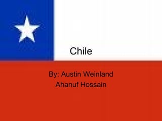 Chile By: Austin Weinland Ahanuf Hossain 