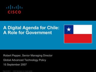 A Digital Agenda for Chile:  A Role for Government Robert Pepper, Senior Managing Director  Global Advanced Technology Policy 15 September 2007 