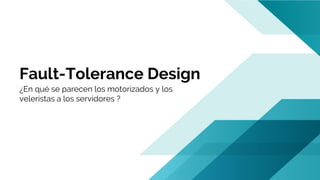 Fault-Tolerance Design
¿En qué se parecen los motorizados y los
veleristas a los servidores ?
 