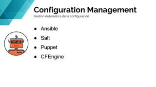 Configuration Management
Gestión Automática de la configuración
● Ansible
● Salt
● Puppet
● CFEngine
 