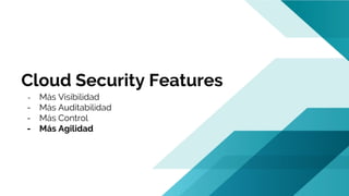 Cloud Security Features
- Más Visibilidad
- Más Auditabilidad
- Más Control
- Más Agilidad
 