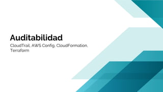 Auditabilidad
CloudTrail, AWS Config, CloudFormation,
Terraform
 