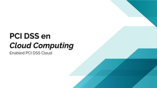 PCI DSS en
Cloud Computing
Enabled PCI DSS Cloud
 