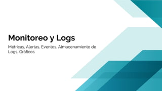 Monitoreo y Logs
Métricas, Alertas, Eventos, Almacenamiento de
Logs, Gráficos
 