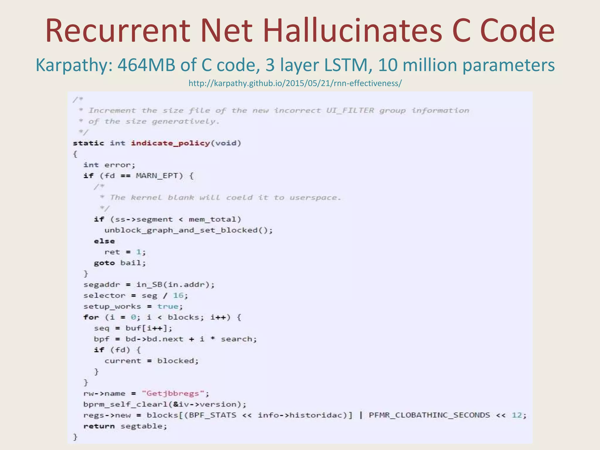 Recurrent Net Hallucinates C Code
http://karpathy.github.io/2015/05/21/rnn-effectiveness/
Karpathy: 464MB of C code, 3 layer LSTM, 10 million parameters
 