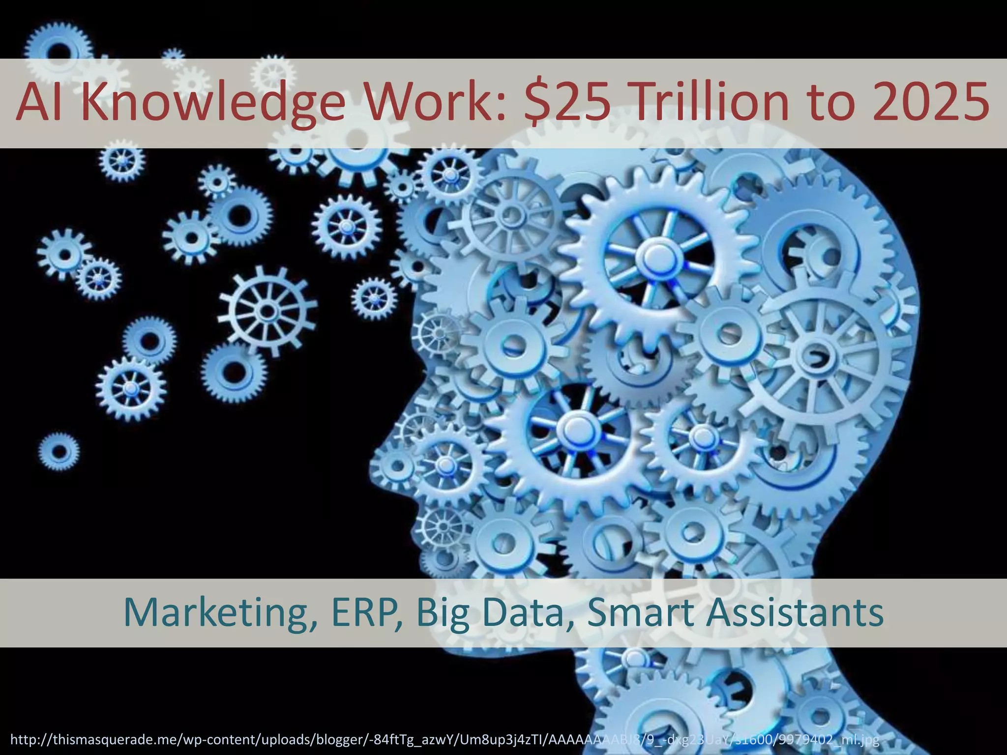 http://thismasquerade.me/wp-content/uploads/blogger/-84ftTg_azwY/Um8up3j4zTI/AAAAAAAABJ8/9_-dxg23UaY/s1600/9979402_ml.jpg
AI Knowledge Work: $25 Trillion to 2025
Marketing, ERP, Big Data, Smart Assistants
 