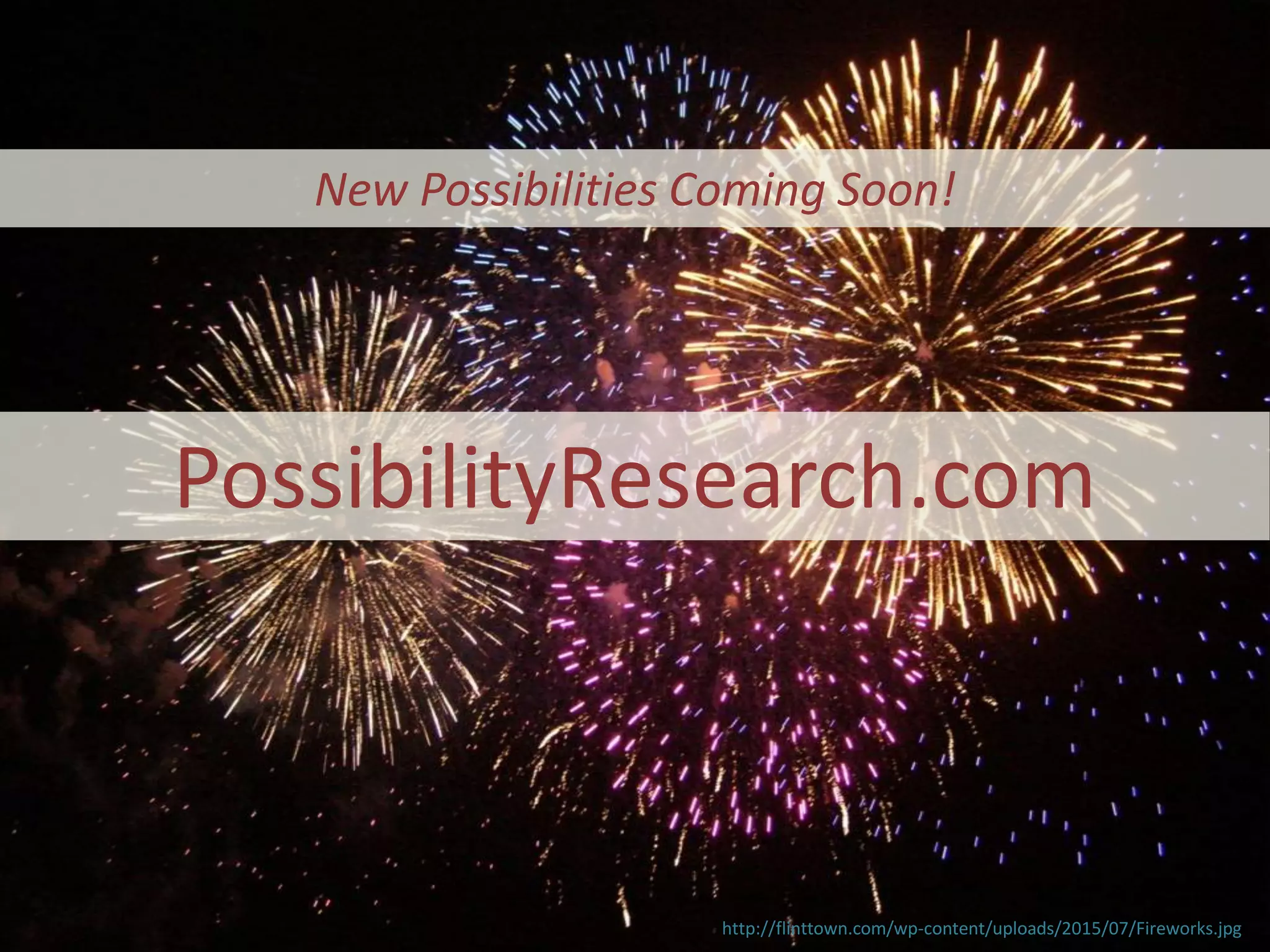 New Possibilities Coming Soon!
PossibilityResearch.com
http://flinttown.com/wp-content/uploads/2015/07/Fireworks.jpg
 