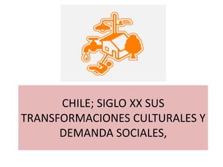 CHILE; SIGLO XX SUS
TRANSFORMACIONES CULTURALES Y
DEMANDA SOCIALES,
 