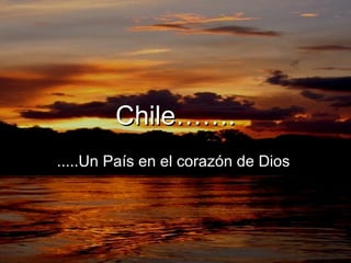 Chile……. .....Un País en el corazón de Dios  