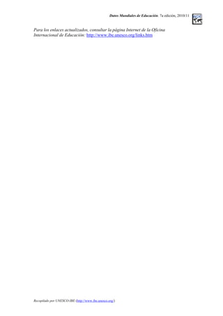 Datos Mundiales de Educación. 7a edición, 2010/11
Para los enlaces actualizados, consultar la página Internet de la Oficina
Internacional de Educación: http://www.ibe.unesco.org/links.htm
Recopilado por UNESCO-IBE (http://www.ibe.unesco.org/)
 