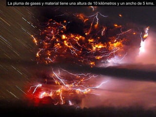 La pluma de gases y material tiene una altura de 10 kilómetros y un ancho de 5 kms. 