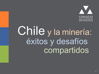 1
Chile y la minería:
éxitos y desafíos
compartidos
 