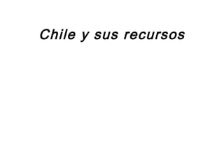 Chile y sus recursos
 