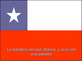 La bandera es roja, blanca, y azul con
una estrella.