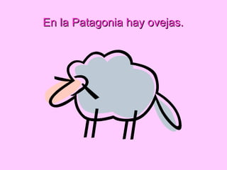 En la Patagonia hay ovejas.