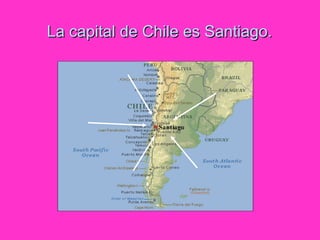 La capital de Chile es Santiago.