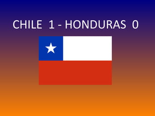 CHILE  1 - HONDURAS  0 