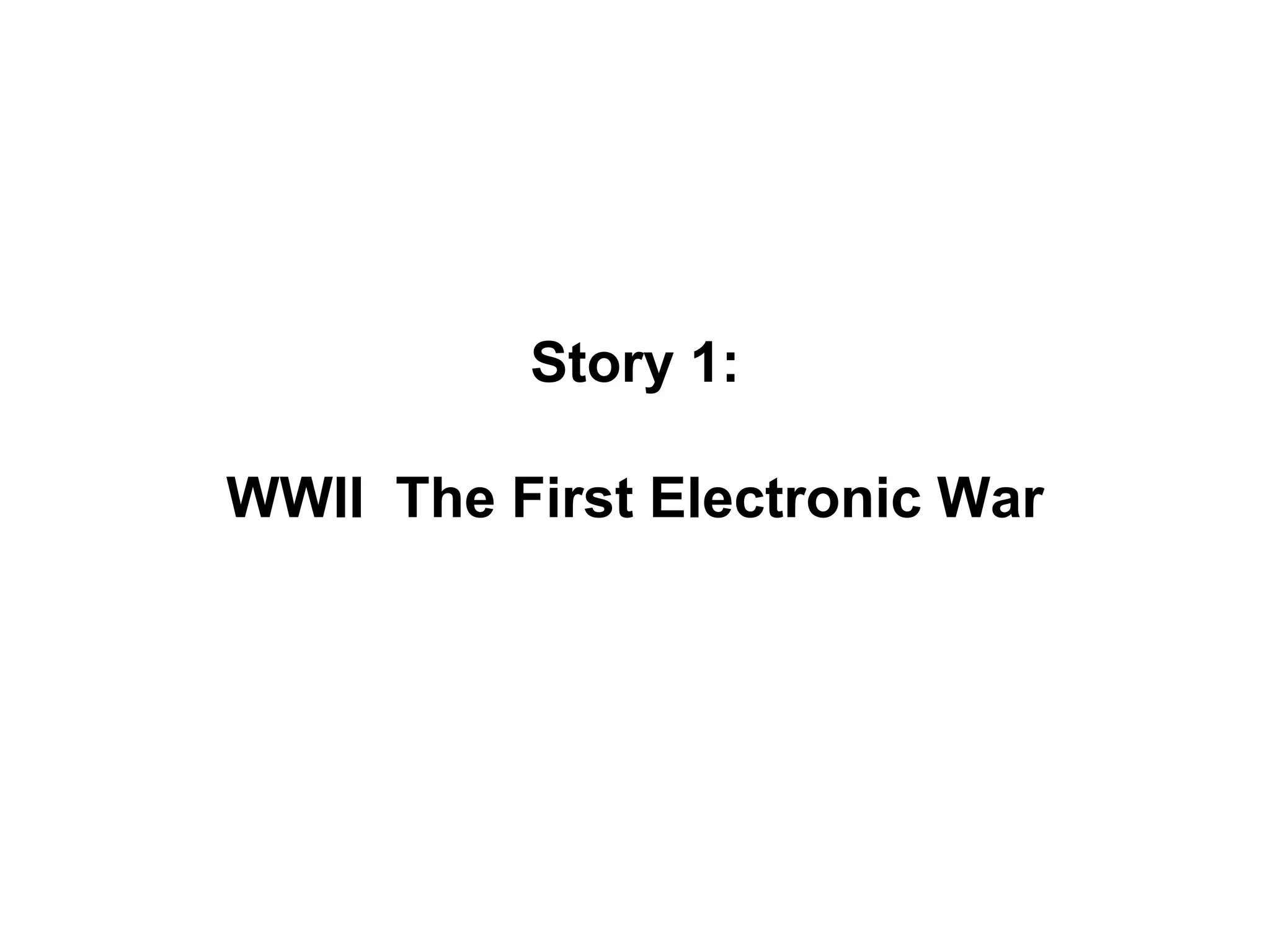 Story 1: WWII  The First Electronic War
