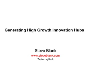 Generating High Growth Innovation Hubs Steve Blank www.steveblank.com Twitter: sgblank 