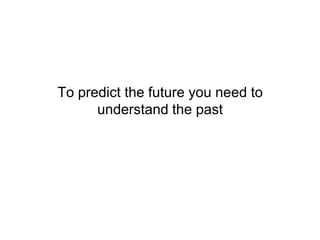 To predict the future you need to understand the past<br />
