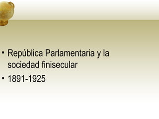 • República Parlamentaria y la
sociedad finisecular
• 1891-1925
 