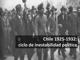 Chile 1925-1932:
ciclo de inestabilidad política
 