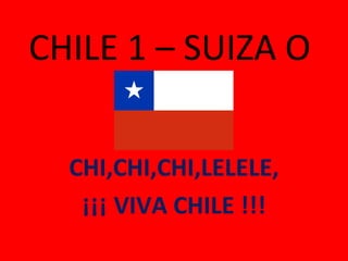 CHILE 1 – SUIZA O CHI,CHI,CHI,LELELE, ¡¡¡ VIVA CHILE !!! 