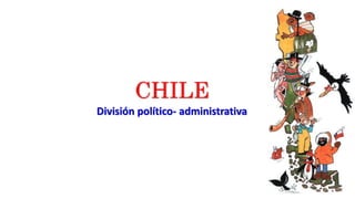 CHILE
División político- administrativa
 