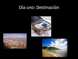 Día uno: Destinación
 