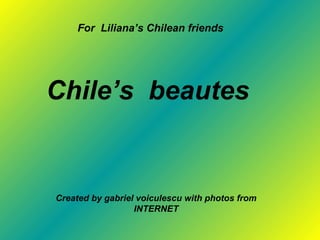 Chile’s  beautes   Created by gabriel voiculescu with photos from INTERNET For  Liliana’s Chilean friends 