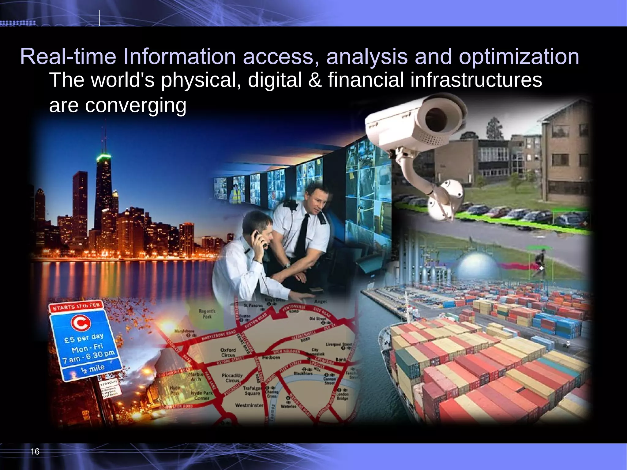 Real-time Information access, analysis and optimization   The world's physical, digital & financial infrastructures    are converging   16 