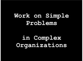 Work on Simple
   Problems

  in Complex
Organizations
 