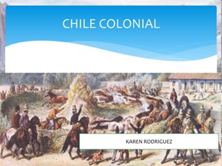 KAREN RODRIGUEZ
CHILE COLONIAL
 