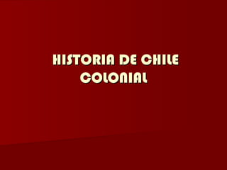 HISTORIA DE CHILE
    COLONIAL
 