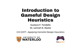 Introduction to
Gameful Design
Heuristics
Gustavo F. Tondello
Dr. Lennart E. Nacke
CHI 2017 – Applying Gameful Design Heuristics
 