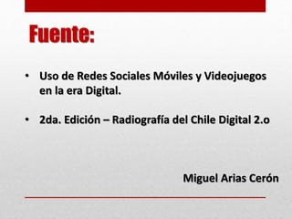 Fuente:
• Uso de Redes Sociales Móviles y Videojuegos
en la era Digital.
• 2da. Edición – Radiografía del Chile Digital 2.o
Miguel Arias Cerón