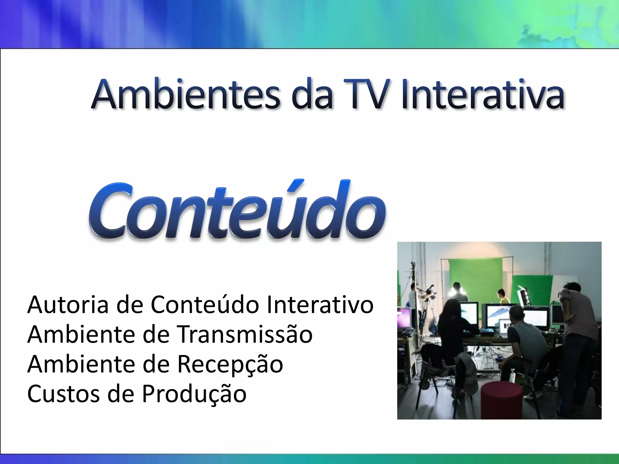 Autoria de Conteúdo Interativo
Ambiente de Transmissão
Ambiente de Recepção
Custos de Produção
 